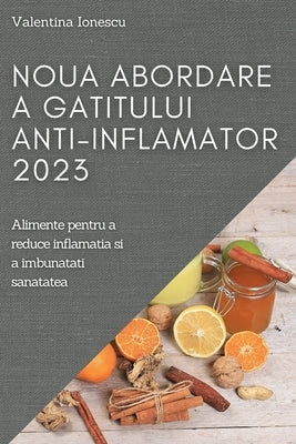 Noua abordare a gatitului anti-inflamator 2023: Alimente pentru a reduce inflamatia si a imbunatati sanatatea by Ionescu, Valentina