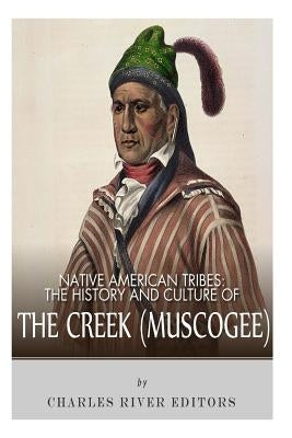 Native American Tribes: The History and Culture of the Creek (Muskogee) by Charles River Editors