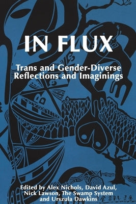 In Flux: Trans and Gender-Diverse Reflections and Imaginings by Nichols, Alex