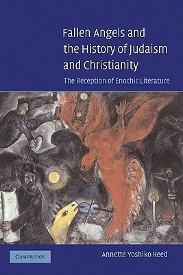 Fallen Angels and the History of Judaism and Christianity: The Reception of Enochic Literature by Reed, Annette Yoshiko