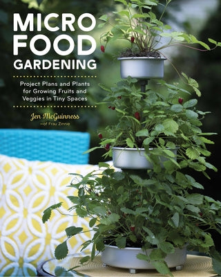 Micro Food Gardening: Project Plans and Plants for Growing Fruits and Veggies in Tiny Spaces by McGuinness, Jennifer