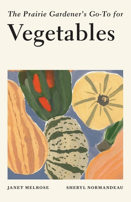 The Prairie Gardener's Go-To for Vegetables by Melrose, Janet