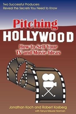 Pitching Hollywood: How to Sell Your TV Show and Movie Ideas by Koch, Jonathan
