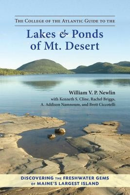 The College of the Atlantic Guide to the Lakes and Ponds of Mt. Desert: Discovering the Freshwater Gems of Maine's Largest Island by Newlin, William V. P.