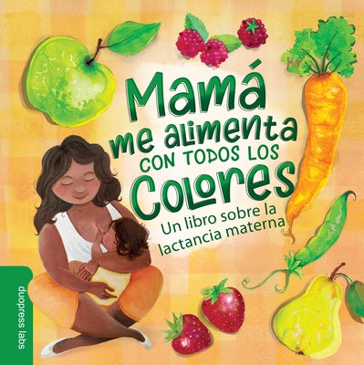 Mamá Me Alimenta Con Todos Los Colores: Un Libro Sobre La Lactancia Materna by Duopress Labs