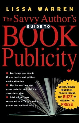 The Savvy Author's Guide to Book Publicity: A Comprehensive Resource -- From Building the Buzz to Pitching the Press by Warren, Lissa