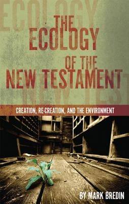 The Ecology of the New Testament: Creation, Re-Creation, and the Environment by Bredin, Mark