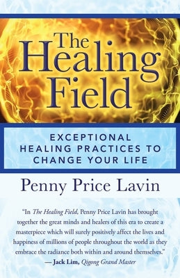 The Healing Field: Exceptional Healing Practices to Change Your Life by Lavin, Penny Price
