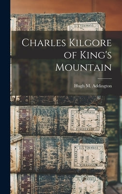 Charles Kilgore of King's Mountain by Addington, Hugh M. (Hugh Milburn) 18