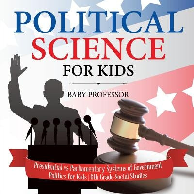 Political Science for Kids - Presidential vs Parliamentary Systems of Government Politics for Kids 6th Grade Social Studies by Baby Professor