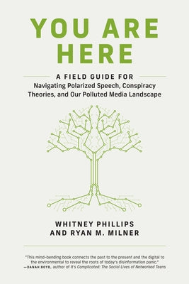 You Are Here: A Field Guide for Navigating Polarized Speech, Conspiracy Theories, and Our Polluted Media Landscape by Phillips, Whitney