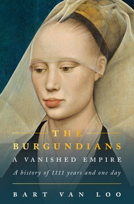 The Burgundians: A Vanished Empire by Loo, Bart Van