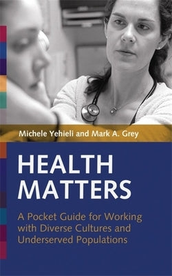 Health Matters: A Pocket Guide for Working with Diverse Cultures and Underserved Populations by Yehieli, Michele