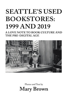 Seattle's Used Bookstores - 1999 and 2019: A Love Note to Book Culture and the Pre-Digital Age by Brown, Mary