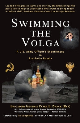 Swimming the Volga: A U.S. Army Officer's Experiences in Pre-Putin Russia by Zwack, Brigadier General Peter B.