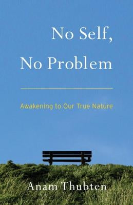 No Self, No Problem: Awakening to Our True Nature by Thubten, Anam