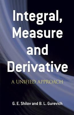 Integral, Measure and Derivative: A Unified Approach by Shilov, G. E.