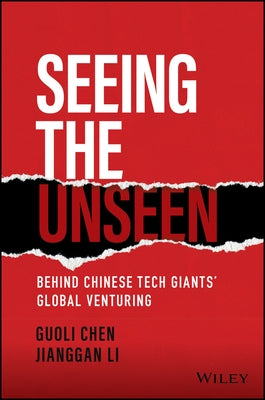 Seeing the Unseen: Behind Chinese Tech Giants' Global Venturing by Chen, Guoli