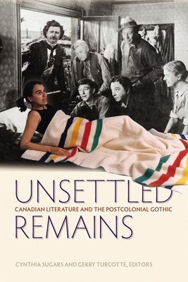 Unsettled Remains: Canadian Literature and the Postcolonial Gothic by Sugars, Cynthia