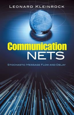 Communication Nets: Stochastic Message Flow and Delay by Kleinrock, Leonard