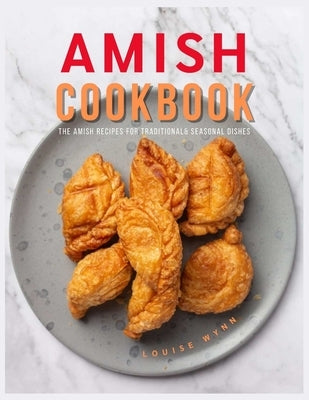 Amish Cookbook: The Amish Recipes for Traditional& Seasonal Dishes by Wynn, Louise