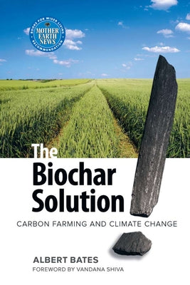 The Biochar Solution: Carbon Farming and Climate Change by Bates, Albert K.