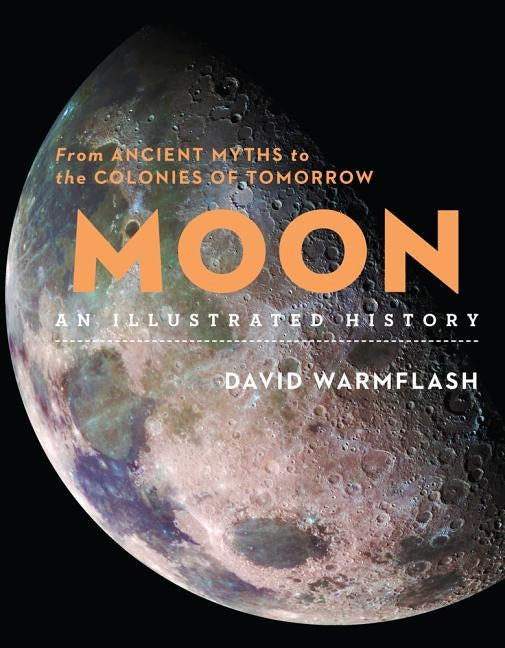 Moon: An Illustrated History: From Ancient Myths to the Colonies of Tomorrow by Warmflash, David