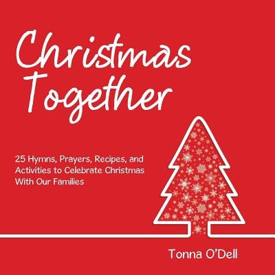 Christmas Together: 25 Hymns, Prayers, Recipes, and Activities to Celebrate Christmas with Our Families by O'Dell, Tonna