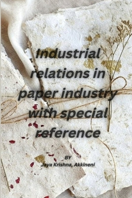 Industrial relations in paper industry with special reference by Akkineni, Jaya Krishna