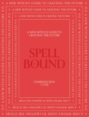 Spell Bound: A New Witch's Guide to Crafting the Future by Koo, Chaweon