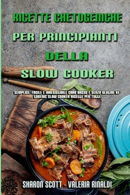 Ricette Chetogeniche Per Principianti Della Slow Cooker: Semplice, Facile E Irresistibile Carb Basso E Senza Glutine Ketogenic Slow Cooker Ricette Per by Scott, Sharon