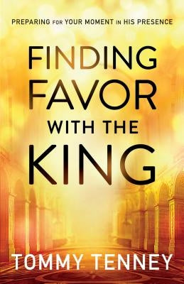 Finding Favor with the King: Preparing for Your Moment in His Presence by Tenney, Tommy