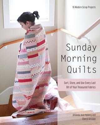 Sunday Morning Quilts: 16 Modern Scrap Projects - Sort, Store, and Use Every Last Bit of Your Treasured Fabrics by Nyberg, Amanda Jean