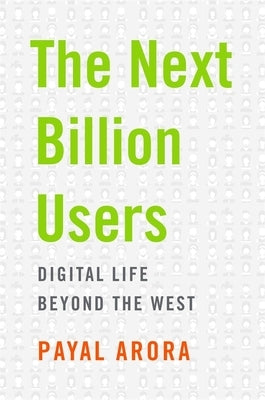 The Next Billion Users: Digital Life Beyond the West by Arora, Payal