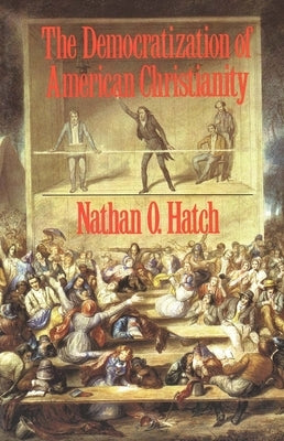 The Democratization of American Christianity by Hatch, Nathan O.