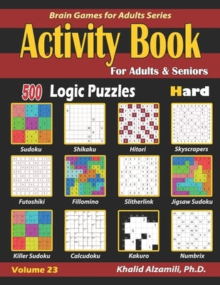 Activity Book for Adults & Seniors: 500 Hard Logic Puzzles (Sudoku - Fillomino - Kakuro - Futoshiki - Hitori - Slitherlink - Killer Sudoku - Calcudoku by Alzamili, Khalid