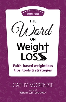 The Word On Weight Loss - Book One: Faith-Based Weight Loss Tips, Tools and Strategies (by the author of Weight Loss, God's Way) by Morenzie, Cathy