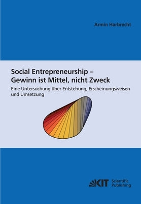 Social Entrepreneurship - Gewinn ist Mittel, nicht Zweck: eine Untersuchung über Entstehung, Erscheinungsweisen und Umsetzung by Harbrecht, Armin