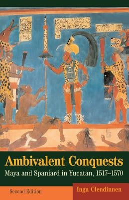 Ambivalent Conquests: Maya and Spaniard in Yucatan, 1517-1570 by Clendinnen, Inga