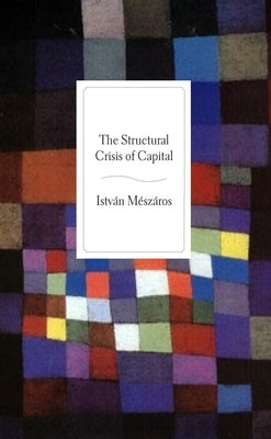 The Structural Crisis of Capital by M&#233;sz&#225;ros, Istv&#225;n