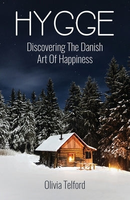 Hygge: Discovering The Danish Art Of Happiness -- How To Live Cozily And Enjoy Life's Simple Pleasures by Telford, Olivia
