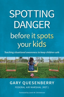 Spotting Danger Before It Spots Your Kids: Teaching Situational Awareness to Keep Children Safe by Quesenberry, Gary Dean