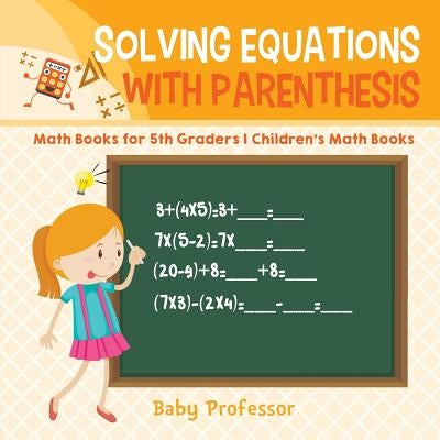 Solving Equations with Parenthesis - Math Books for 5th Graders Children's Math Books by Baby Professor