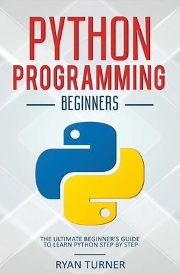 Python Programming: The Ultimate Beginner's Guide to Learn Python Step by Step by Turner, Ryan
