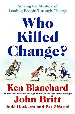 Who Killed Change?: Solving the Mystery of Leading People Through Change by Blanchard, Ken