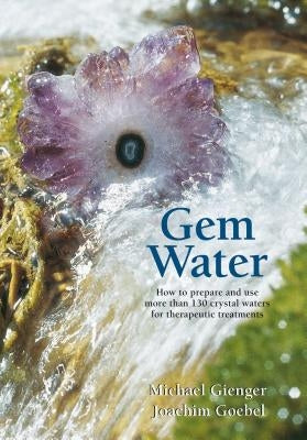 Gem Water: How to Prepare and Use More Than 130 Crystal Waters for Therapeutic Treatments by Gienger, Michael