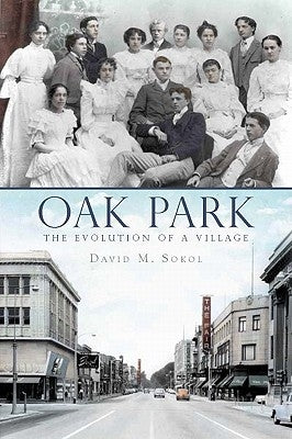 Oak Park:: The Evolution of a Village by Sokol, David M.