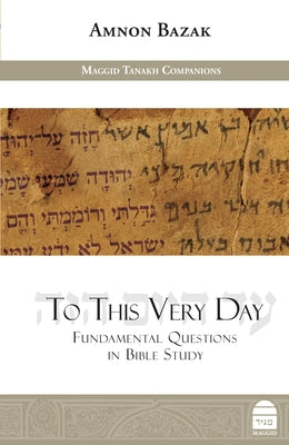 To This Very Day: Fundamental Questions in the Bible Study by Bazak, Amnon