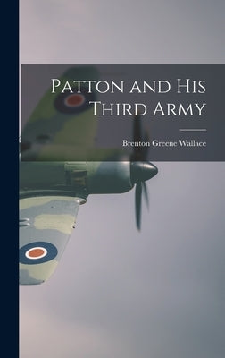 Patton and His Third Army by Wallace, Brenton Greene 1891-