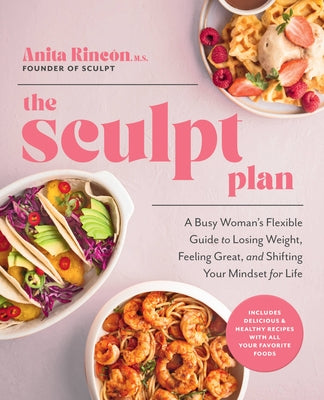 The Sculpt Plan: A Busy Woman's Flexible Guide to Losing Weight, Feeling Great, and Shifting Your Mindset for Life by Rincon, Anita